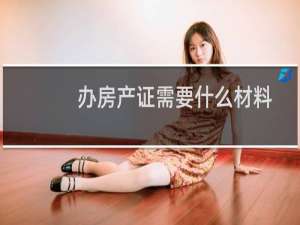 办房产证需要什么材料