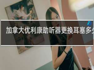 加拿大优利康助听器更换耳塞多少钱