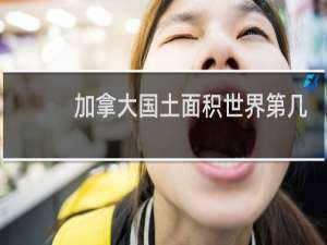 加拿大国土面积世界第几