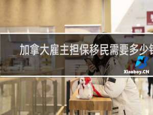 加拿大雇主担保移民需要多少钱