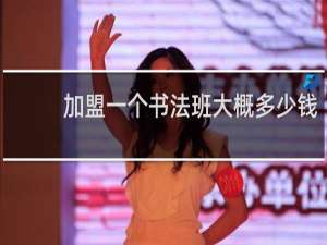 加盟一个书法班大概多少钱