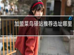 加盟菜鸟驿站推荐选址哪里