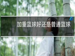 加重篮球好还是普通篮球好