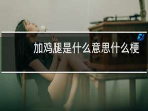 加鸡腿是什么意思什么梗