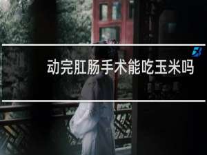 动完肛肠手术能吃玉米吗