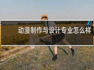 动漫制作与设计专业怎么样