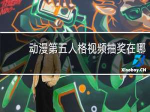 动漫第五人格视频抽奖在哪