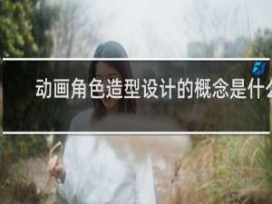 动画角色造型设计的概念是什么
