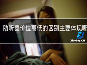 助听器价位高低的区别主要体现哪方面
