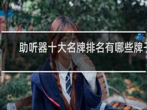 助听器十大名牌排名有哪些牌子