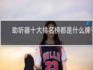 助听器十大排名榜都是什么牌子