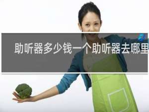 助听器多少钱一个助听器去哪里配