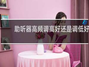 助听器高频调高好还是调低好