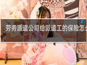 劳务派遣公司给派遣工的保险怎么交