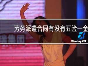 劳务派遣合同有没有五险一金