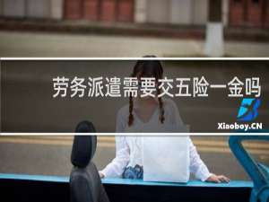 劳务派遣需要交五险一金吗