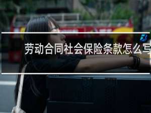 劳动合同社会保险条款怎么写