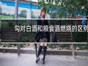 勾对白酒和粮食酒燃烧的区别
