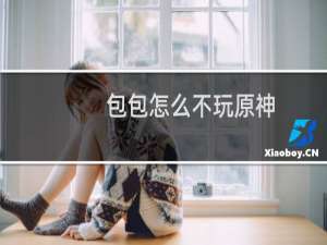 包包怎么不玩原神