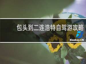 包头到二连浩特自驾游攻略