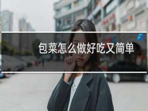 包菜怎么做好吃又简单的家常做法（包菜怎么做好吃）
