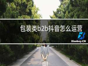 包装类b2b抖音怎么运营
