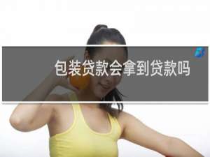包装贷款会拿到贷款吗