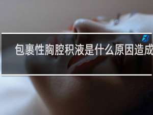 包裹性胸腔积液是什么原因造成的