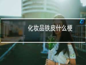 化妆品铁皮什么梗？什么梗
