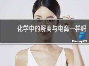 化学中的解离与电离一样吗