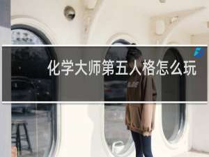 化学大师第五人格怎么玩