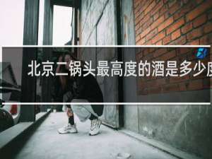 北京二锅头最高度的酒是多少度