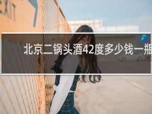 北京二锅头酒42度多少钱一瓶