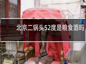 北京二锅头52度是粮食酒吗