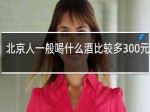 北京人一般喝什么酒比较多300元一杯