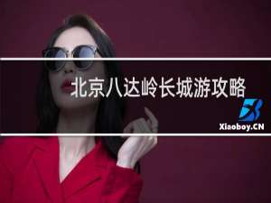北京八达岭长城游攻略