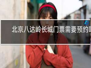 北京八达岭长城门票需要预约吗