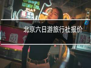 北京六日游旅行社报价