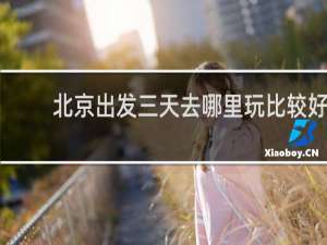 北京出发三天去哪里玩比较好