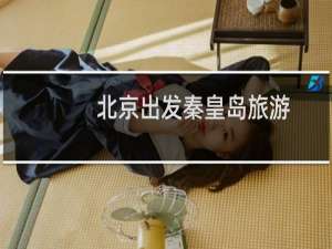 北京出发秦皇岛旅游