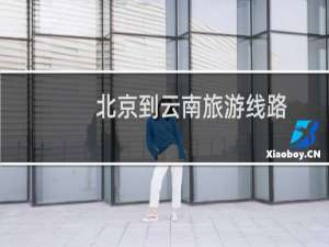 北京到云南旅游线路
