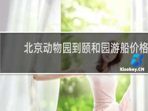 北京动物园到颐和园游船价格