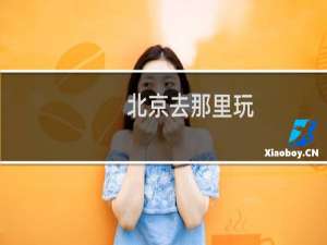 北京去那里玩