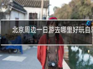 北京周边一日游去哪里好玩自驾