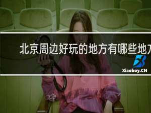 北京周边好玩的地方有哪些地方
