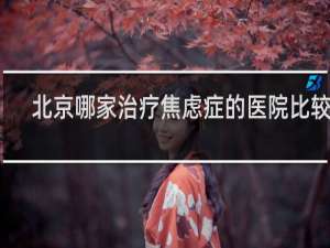 北京哪家治疗焦虑症的医院比较好