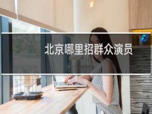 北京哪里招群众演员