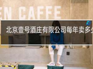 北京壹号酒庄有限公司每年卖多少钱