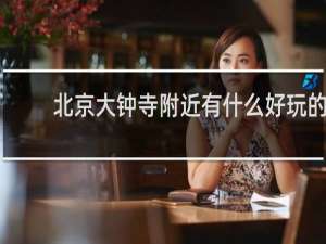 北京大钟寺附近有什么好玩的