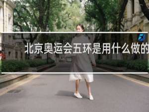 北京奥运会五环是用什么做的